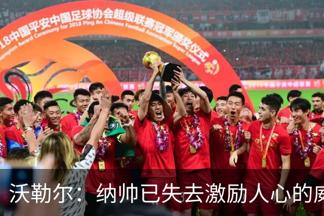 沃勒尔：纳帅已失去激励人心的威望；外界对克洛普可能会更宽容