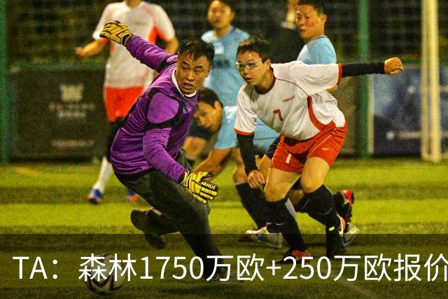 TA：森林1750万欧+250万欧报价圣吉罗斯联合翼卫哈利利被拒